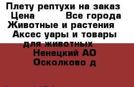 Плету рептухи на заказ › Цена ­ 450 - Все города Животные и растения » Аксесcуары и товары для животных   . Ненецкий АО,Осколково д.